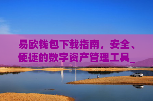 易欧钱包下载指南，安全、便捷的数字资产管理工具_易欧钱包下载安卓