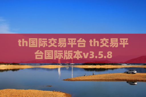 th国际交易平台 th交易平台国际版本v3.5.8
