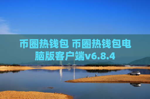 币圈热钱包 币圈热钱包电脑版客户端v6.8.4