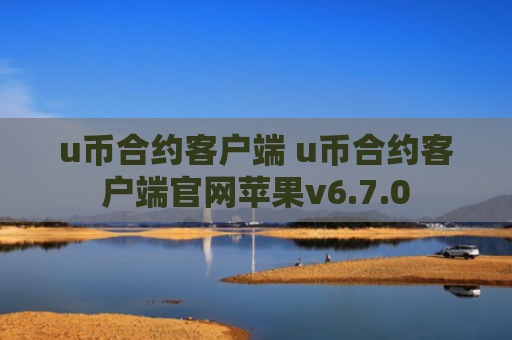 u币合约客户端 u币合约客户端官网苹果v6.7.0