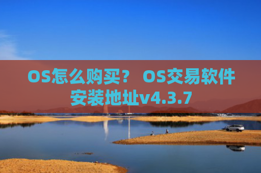 OS怎么购买？ OS交易软件安装地址v4.3.7