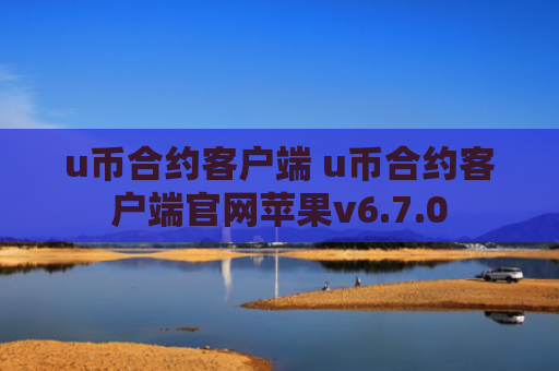 u币合约客户端 u币合约客户端官网苹果v6.7.0