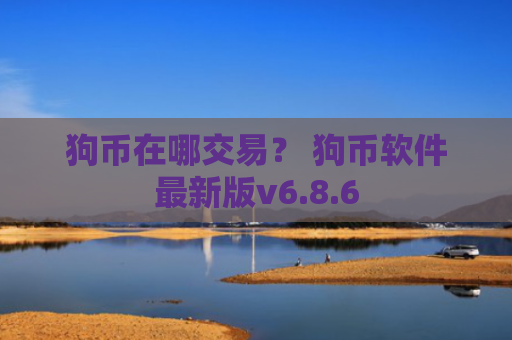 狗币在哪交易？ 狗币软件最新版v6.8.6