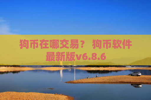 狗币在哪交易？ 狗币软件最新版v6.8.6
