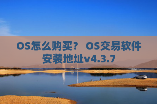 OS怎么购买？ OS交易软件安装地址v4.3.7