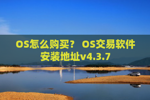 OS怎么购买？ OS交易软件安装地址v4.3.7