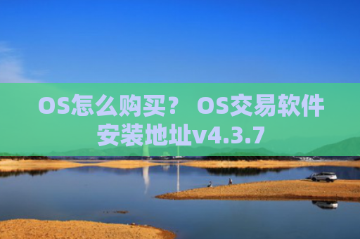 OS怎么购买？ OS交易软件安装地址v4.3.7