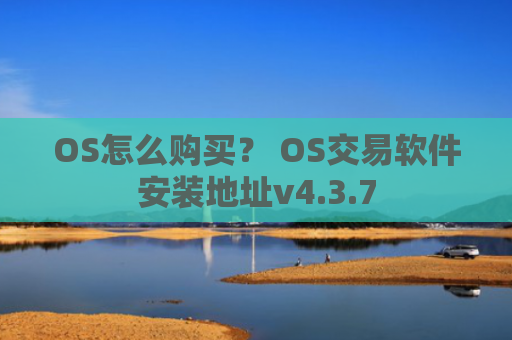 OS怎么购买？ OS交易软件安装地址v4.3.7