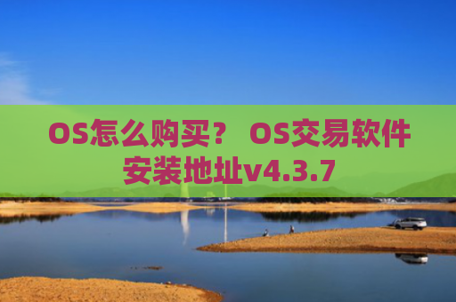 OS怎么购买？ OS交易软件安装地址v4.3.7