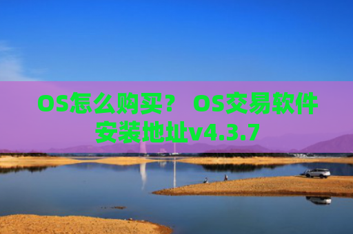OS怎么购买？ OS交易软件安装地址v4.3.7