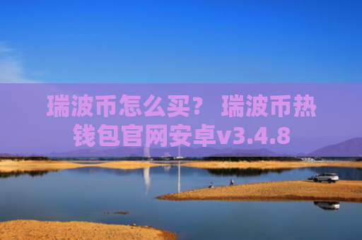 瑞波币怎么买？ 瑞波币热钱包官网安卓v3.4.8