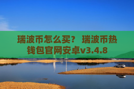 瑞波币怎么买？ 瑞波币热钱包官网安卓v3.4.8