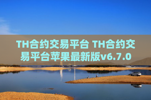 TH合约交易平台 TH合约交易平台苹果最新版v6.7.0