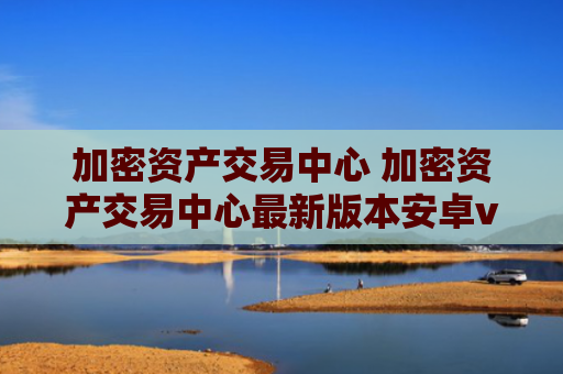加密资产交易中心 加密资产交易中心最新版本安卓v6.8.8