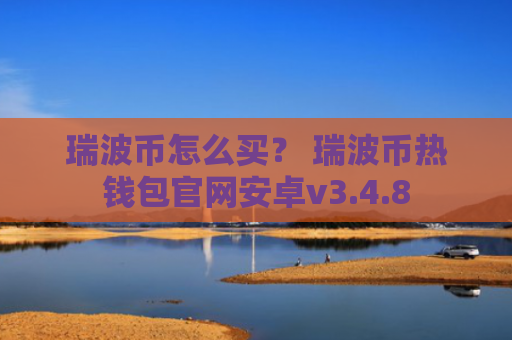 瑞波币怎么买？ 瑞波币热钱包官网安卓v3.4.8