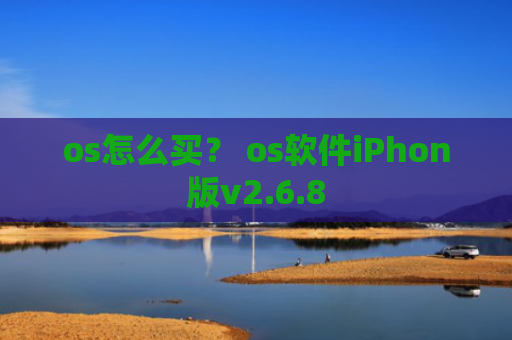 os怎么买？ os软件iPhon版v2.6.8