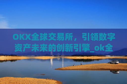 OKX全球交易所，引领数字资产未来的创新引擎_ok全球站交易所app