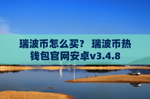 瑞波币怎么买？ 瑞波币热钱包官网安卓v3.4.8