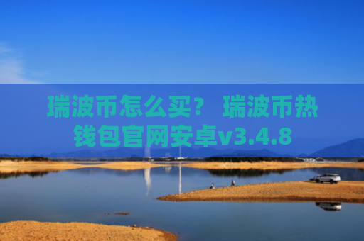 瑞波币怎么买？ 瑞波币热钱包官网安卓v3.4.8