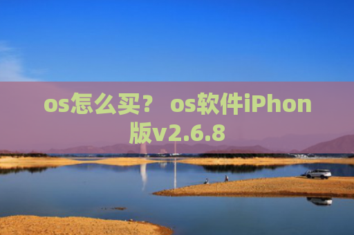 os怎么买？ os软件iPhon版v2.6.8