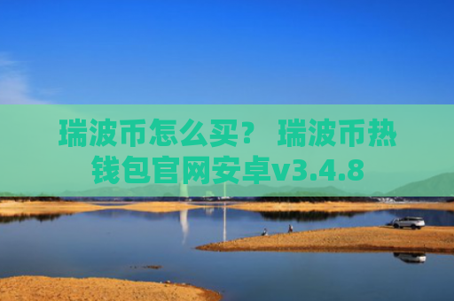 瑞波币怎么买？ 瑞波币热钱包官网安卓v3.4.8
