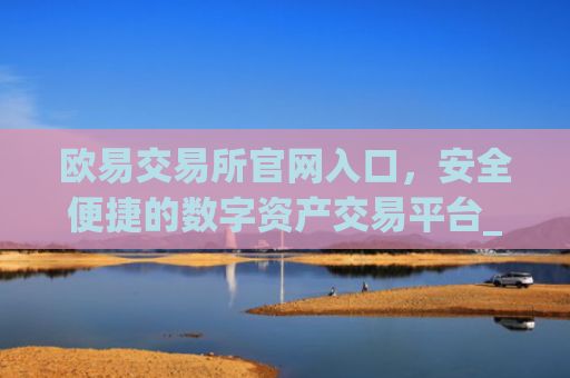 欧易交易所官网入口，安全便捷的数字资产交易平台_