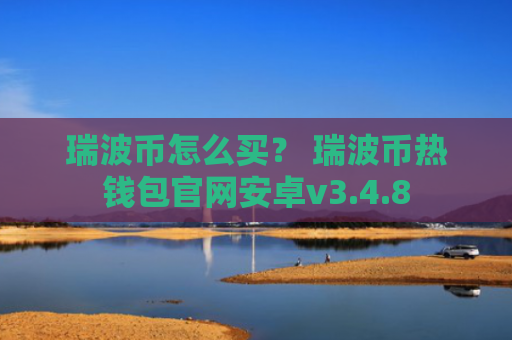 瑞波币怎么买？ 瑞波币热钱包官网安卓v3.4.8