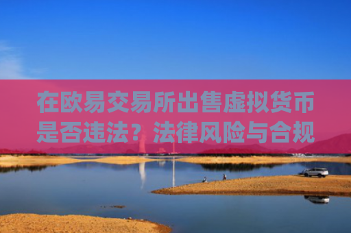 在欧易交易所出售虚拟货币是否违法？法律风险与合规指南_