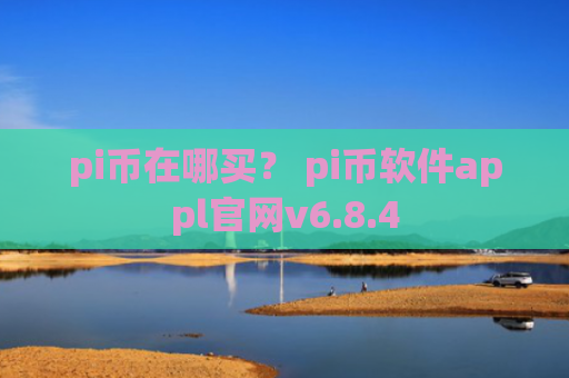 pi币在哪买？ pi币软件appl官网v6.8.4