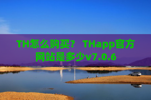TH怎么购买？ THapp官方网站是多少v7.0.6