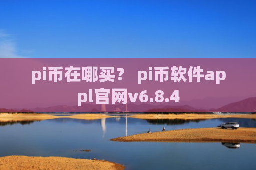 pi币在哪买？ pi币软件appl官网v6.8.4
