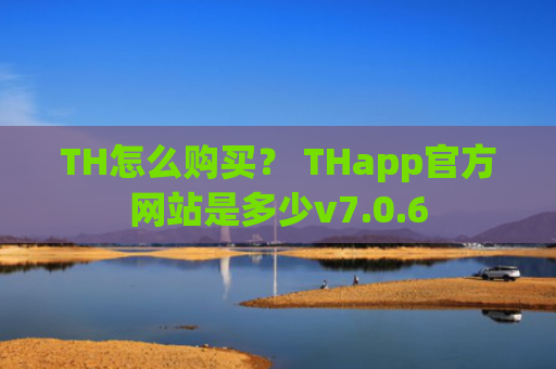 TH怎么购买？ THapp官方网站是多少v7.0.6