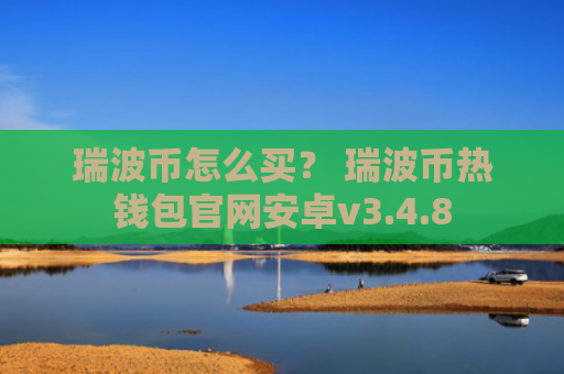 瑞波币怎么买？ 瑞波币热钱包官网安卓v3.4.8