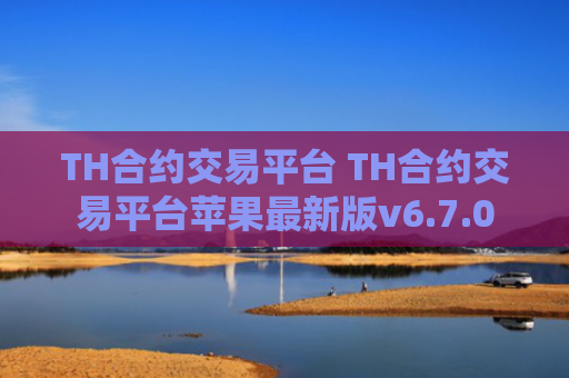 TH合约交易平台 TH合约交易平台苹果最新版v6.7.0
