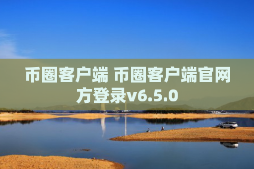 币圈客户端 币圈客户端官网方登录v6.5.0