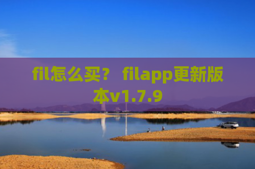 fil怎么买？ filapp更新版本v1.7.9