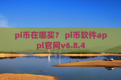 pi币在哪买？ pi币软件appl官网v6.8.4