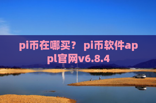 pi币在哪买？ pi币软件appl官网v6.8.4