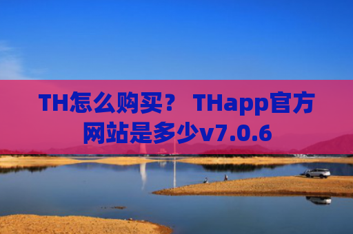 TH怎么购买？ THapp官方网站是多少v7.0.6