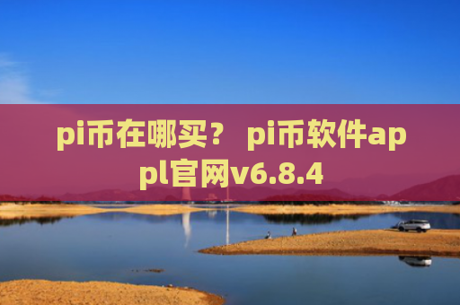 pi币在哪买？ pi币软件appl官网v6.8.4