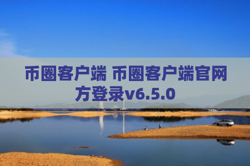 币圈客户端 币圈客户端官网方登录v6.5.0
