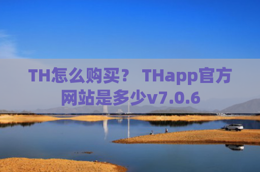 TH怎么购买？ THapp官方网站是多少v7.0.6