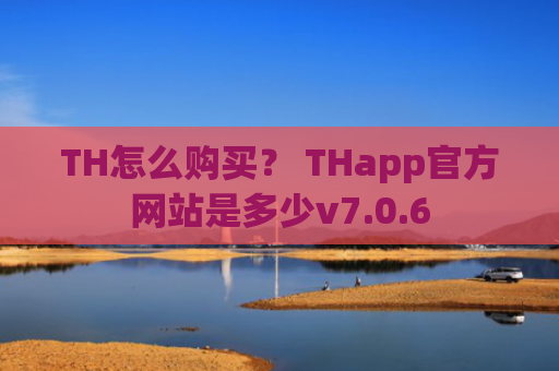 TH怎么购买？ THapp官方网站是多少v7.0.6