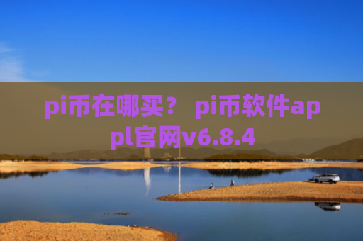 pi币在哪买？ pi币软件appl官网v6.8.4