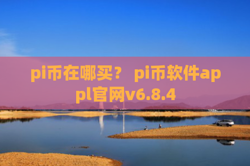 pi币在哪买？ pi币软件appl官网v6.8.4