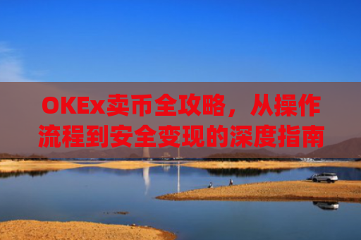 OKEx卖币全攻略，从操作流程到安全变现的深度指南_okex卖币步骤方法