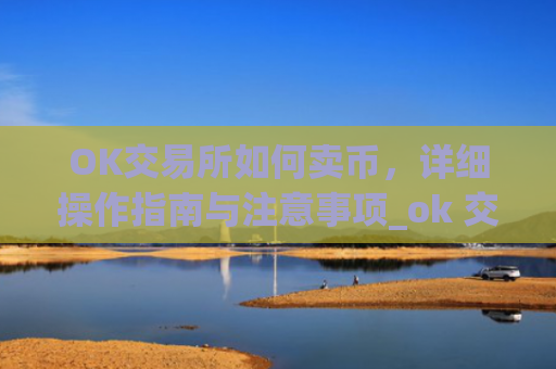 OK交易所如何卖币,详细操作指南与注意事项_ok 交易所