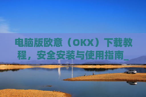 电脑版欧意(OKX)下载教程,安全安装与使用指南_电脑怎么下载欧路词典