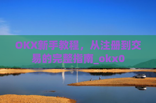 OKX新手教程，从注册到交易的完整指南_okx0