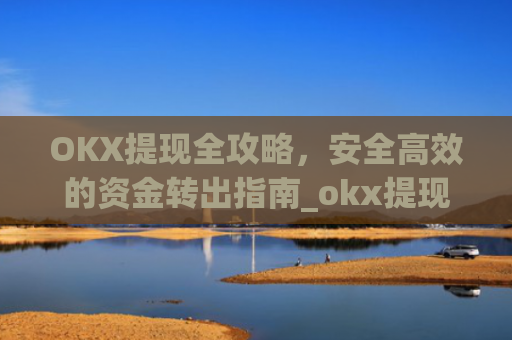 OKX提现全攻略，安全高效的资金转出指南_okx提现手续费